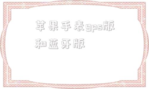 苹果手表gps版和蓝牙版苹果手表gps版能连wifi吗-第1张图片-太平洋在线下载