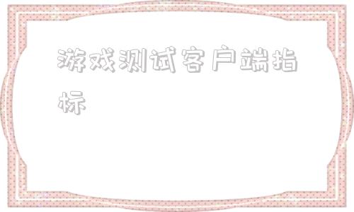 游戏测试客户端指标软件测试和游戏测试的区别-第1张图片-太平洋在线下载