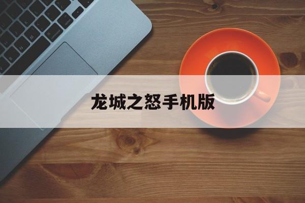 龙城之怒手机版(龙城之怒安卓版下载)