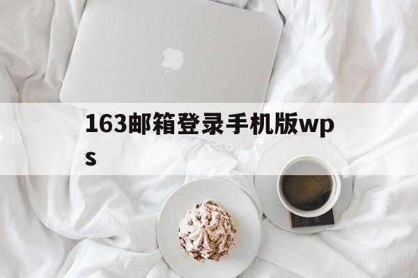 163邮箱登录手机版wps(163邮箱登录手机版官网入口)-第4张图片-QuickQ官网 163邮箱登录手机版wps(163邮箱登录手机版官网入口)-第4张图片-QuickQ官网